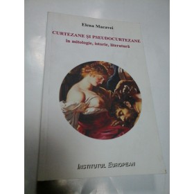 CURTEZANE SI PSEUDOCURTEZANE IN MITOLOGIE, ISTORIE, LITERATURA - ELENA MACAVEI